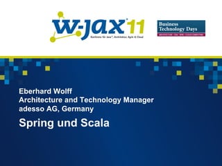Eberhard Wolff
Architecture and Technology Manager
adesso AG, Germany

Spring und Scala
 