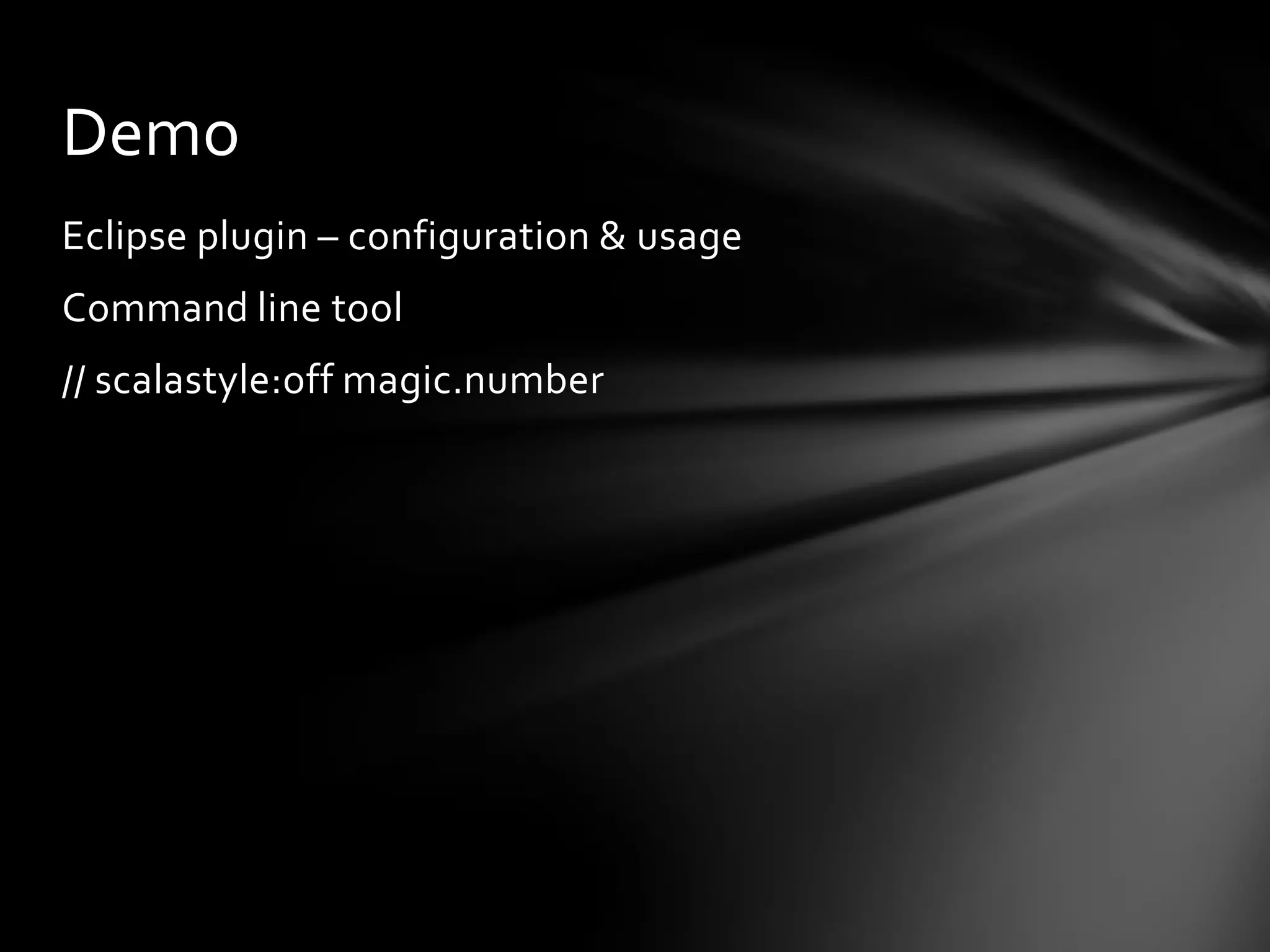Demo
Eclipse plugin – configuration & usage
Command line tool
// scalastyle:off magic.number
 