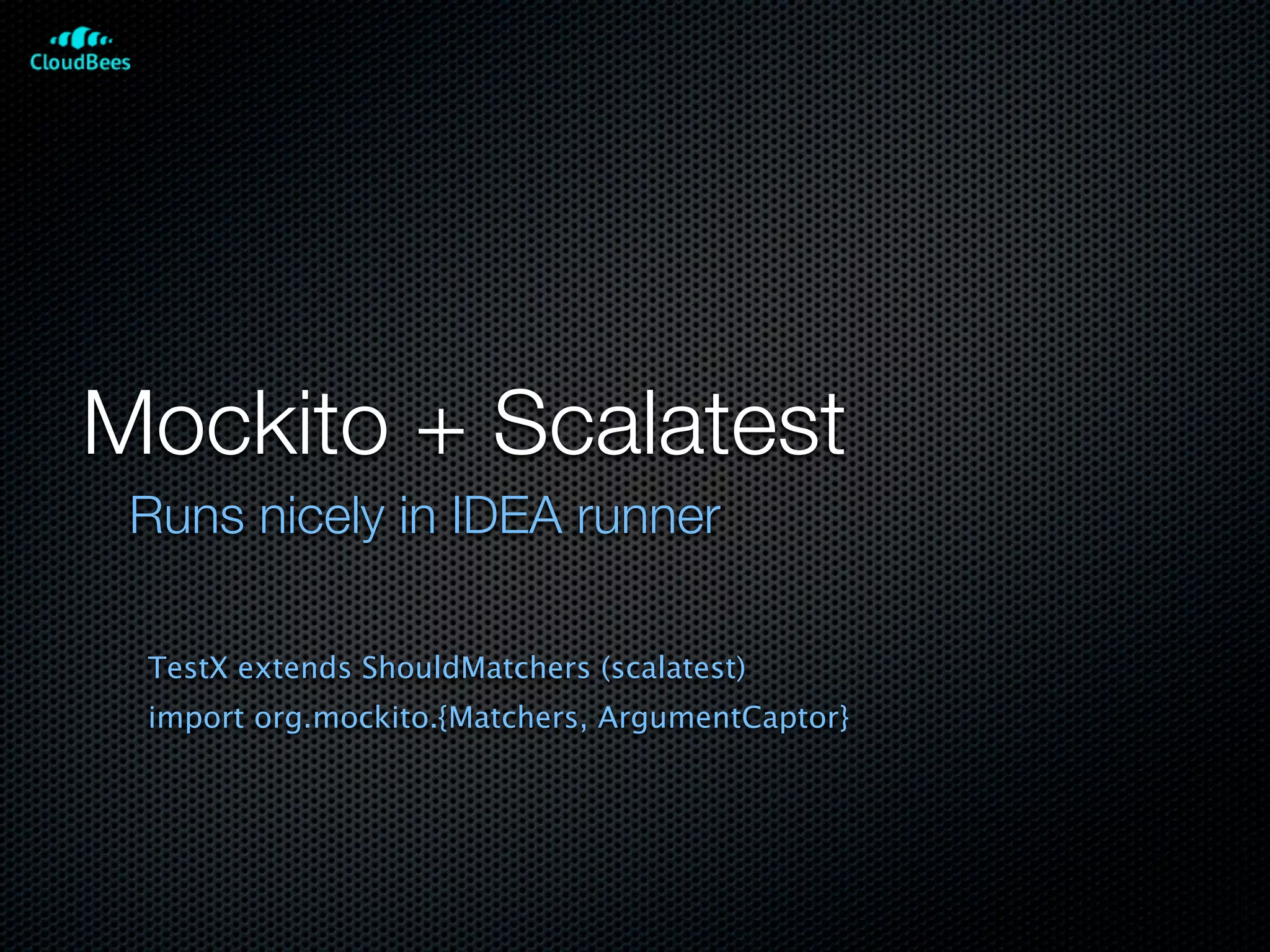 Mockito + Scalatest
 Runs nicely in IDEA runner

 TestX extends ShouldMatchers (scalatest)
 import org.mockito.{Matchers, ArgumentCaptor}
 