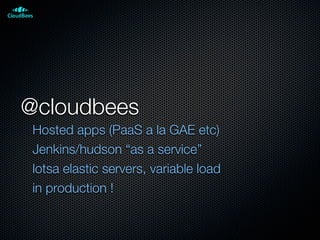 @cloudbees
Hosted apps (PaaS a la GAE etc)
Jenkins/hudson “as a service”
lotsa elastic servers, variable load
in production !