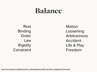 Balance
Rest
Binding
Order
Law
Rigidity
Constraint
Motion
Loosening
Arbitrariness
Accident
Life & Play
Freedom
http://www.acadeuro.org/ﬁleadmin/user_upload/publications/ER_Symmetry_supplement/Lorenz.pdf
 