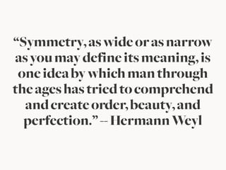 “Symmetry,aswideorasnarrow
asyoumaydefineitsmeaning,is
oneideabywhichmanthrough
theageshastriedtocomprehend
andcreateorder,beauty,and
perfection.”--HermannWeyl
 