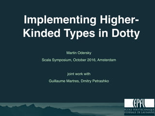 Implementing Higher-
Kinded Types in Dotty
Martin Odersky
Scala Symposium, October 2016, Amsterdam
joint work with
Guillaume Martres, Dmitry Petrashko
 