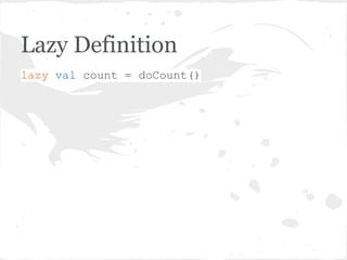 Lazy Definition
lazy val count = doCount()
 