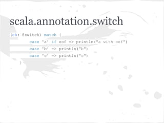 scala.annotation.switch
(ch: @switch) match {
case 'a' if eof => println("a with oef")
case 'b' => println("b")
case 'c' => println("c")
}
 