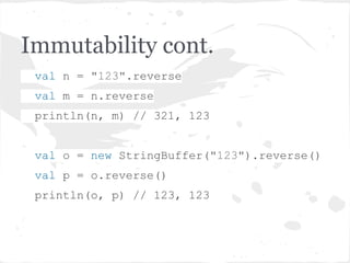 Immutability cont.
val n = "123".reverse
val m = n.reverse
println(n, m) // 321, 123
val o = new StringBuffer("123").reverse()
val p = o.reverse()
println(o, p) // 123, 123
 