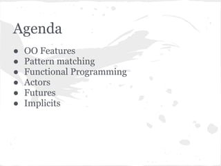 Agenda
● OO Features
● Pattern matching
● Functional Programming
● Actors
● Futures
● Implicits
 