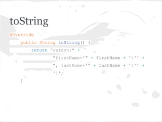toString
@Override
public String toString() {
return "Person{" +
"firstName='" + firstName + ''' +
", lastName='" + lastName + ''' +
'}';
}
 