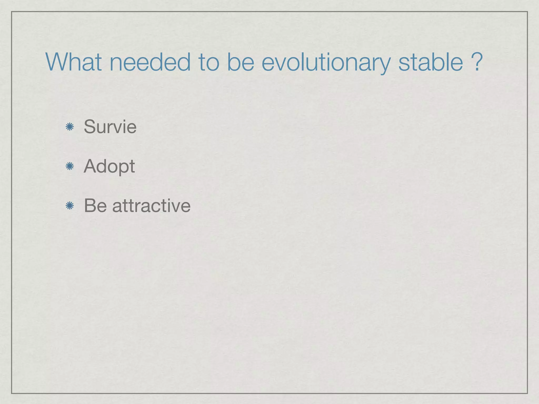 What needed to be evolutionary stable ?
Survie

Adopt

Be attractive
 
