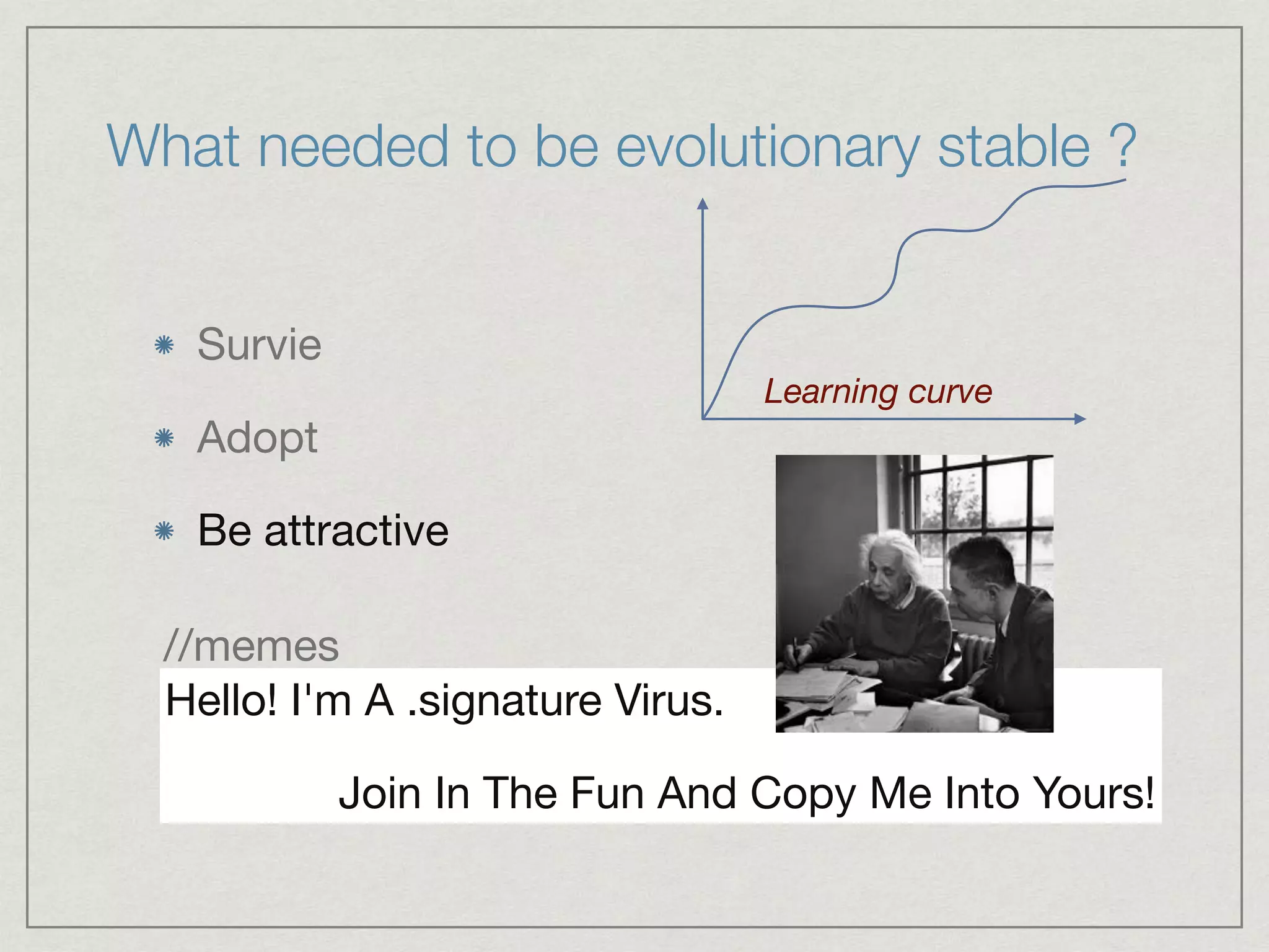What needed to be evolutionary stable ?
Survie

Adopt

Be attractive
Hello! I'm A .signature Virus. 

Join In The Fun And Copy Me Into Yours!
//memes
Learning curve
 