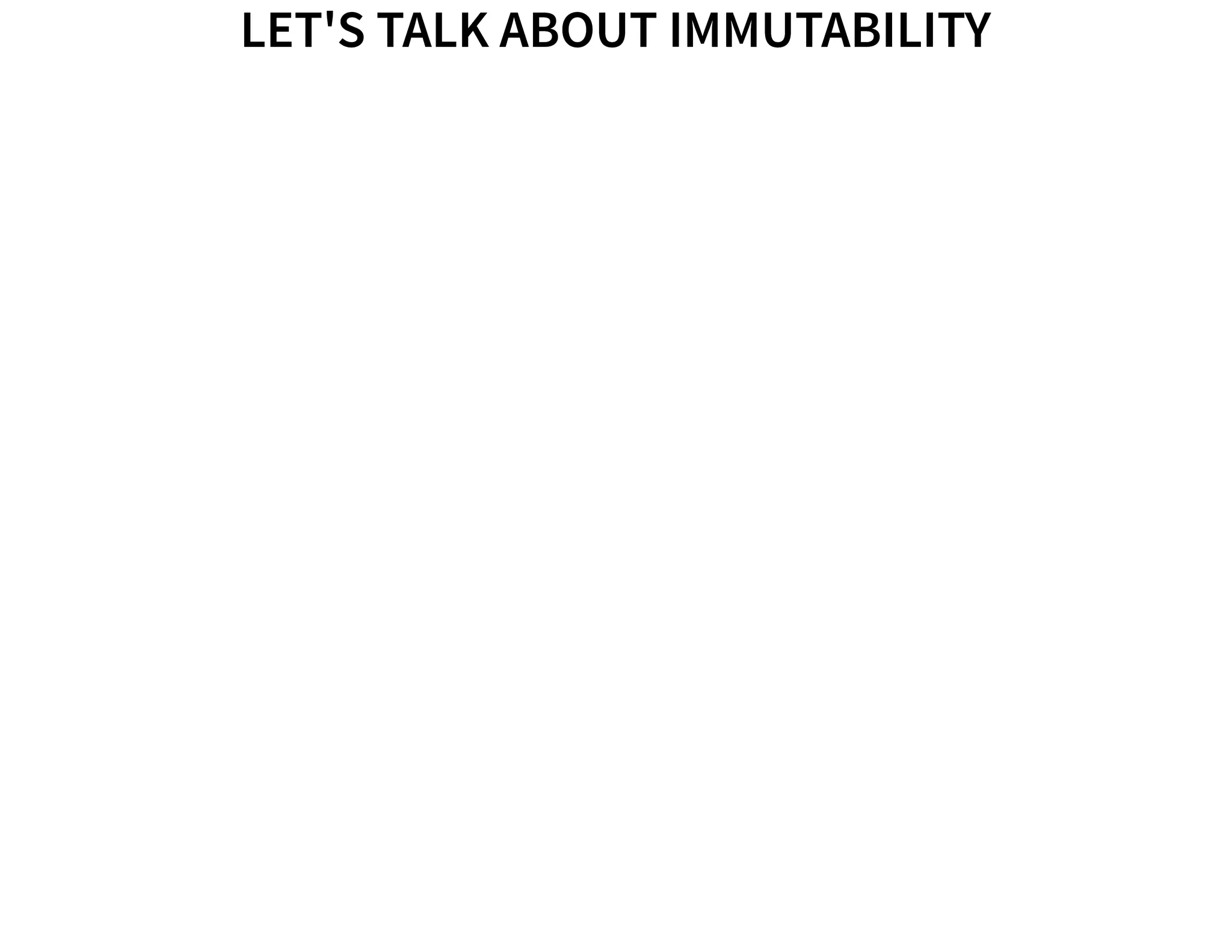 LET'S TALK ABOUT IMMUTABILITYLET'S TALK ABOUT IMMUTABILITY
 