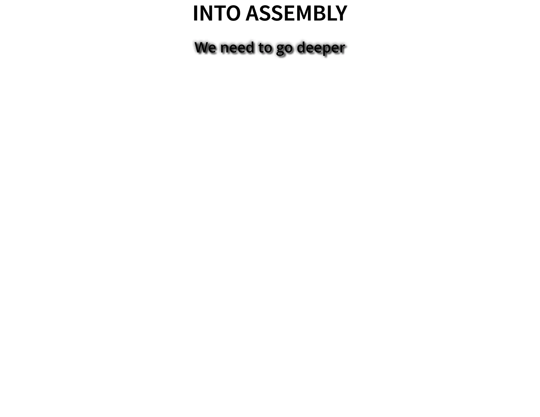 INTO ASSEMBLYINTO ASSEMBLY
We need to go deeper
 