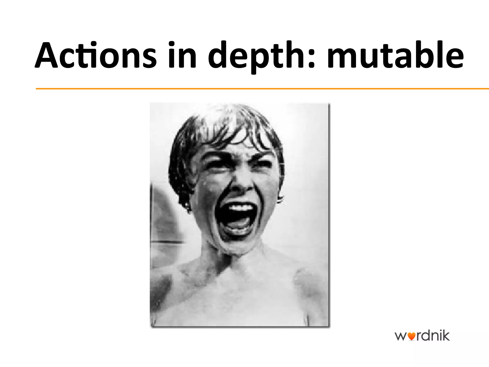 Ac,ons	
  in	
  depth:	
  mutable	
  
 