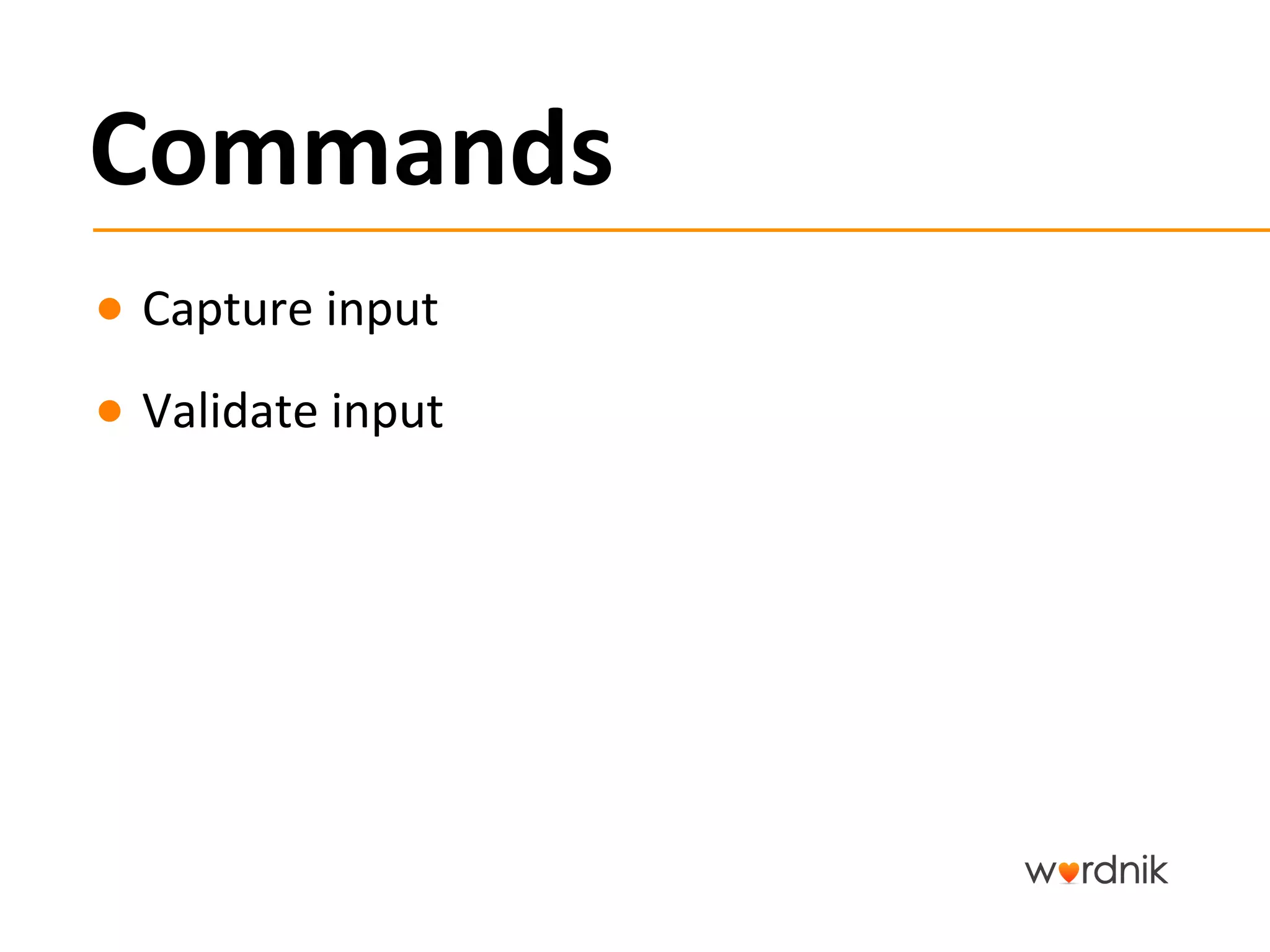 Commands	
  
●  Capture	
  input	
  
●  Validate	
  input	
  
 