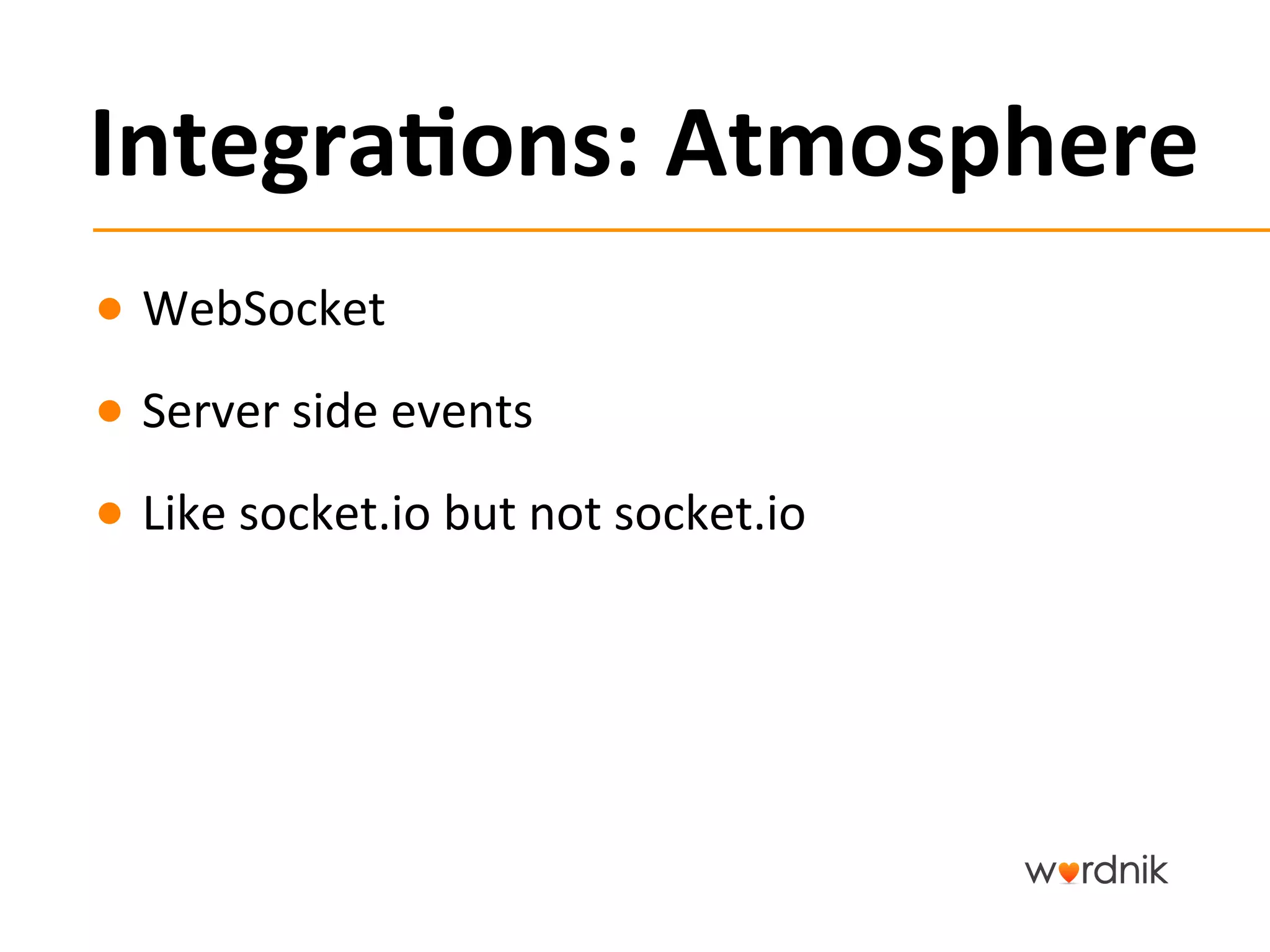 Integra,ons:	
  Atmosphere	
  
●  WebSocket	
  	
  
●  Server	
  side	
  events	
  
●  Like	
  socket.io	
  but	
  not	
  socket.io	
  
 
