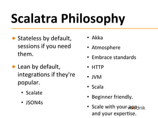 Scalatra	
  Philosophy	
  
●  Stateless	
  by	
  default,	
       •  Akka	
  
   sessions	
  if	
  you	
  need	
     •  At...
