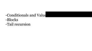 Functions & Evaluations
- Conditionals and Value Definitions
- Blocks
- Tail recursion
 