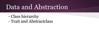 Data and Abstraction
- Class hierarchy
- Trait and Abstractclass
 