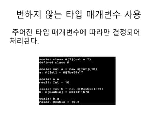 변하지 않는 타입 매개변수 사용
주어진 타입 매개변수에 따라만 결정되어
처리된다.
 