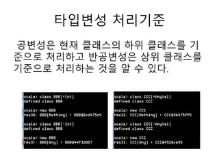 타입변성 처리기준
공변성은 현재 클래스의 하위 클래스를 기
준으로 처리하고 반공변성은 상위 클래스를
기준으로 처리하는 것을 알 수 있다.
 