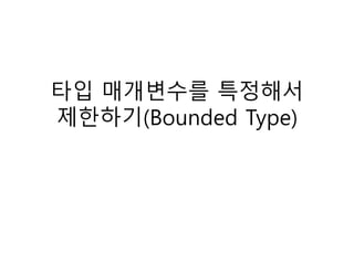 타입 매개변수를 특정해서
제한하기(Bounded Type)
 