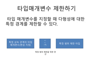 타입매개변수 제한하기
타입 매개변수를 지정할 때 다형성에 대한
특정 경계를 제한할 수 있다.
특정 상속 관계의 타입
매개변수(변성 지정)
특정 범위 제한 타입
<:
>:
<%
:
특정 범위 제한을 위한 연
산
 
