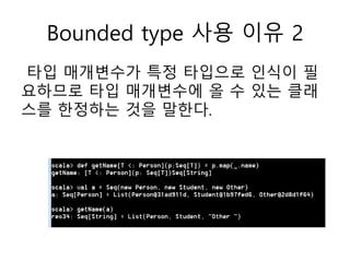 Bounded type 사용 이유 2
타입 매개변수가 특정 타입으로 인식이 필
요하므로 타입 매개변수에 올 수 있는 클래
스를 한정하는 것을 말한다.
 