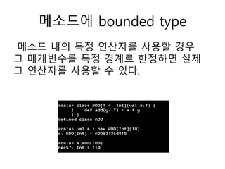 메소드에 bounded type
메소드 내의 특정 연산자를 사용할 경우
그 매개변수를 특정 경계로 한정하면 실제
그 연산자를 사용할 수 있다.
 