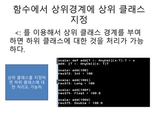 함수에서 상위경계에 상위 클래스
지정
<: 를 이용해서 상위 클래스 경계를 부여
하면 하위 클래스에 대한 것을 처리가 가능
하다.
상위 클래스를 지정하
면 하위 클래스에 대
한 처리도 가능하
 