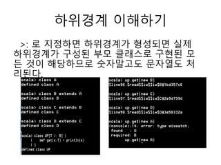 하위경계 이해하기
>: 로 지정하면 하위경계가 형성되면 실제
하위경계가 구성된 부모 클래스로 구현된 모
든 것이 해당하므로 숫자말고도 문자열도 처
리된다.
 