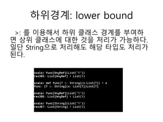 하위경계: lower bound
>: 를 이용해서 하위 클래스 경계를 부여하
면 상위 클래스에 대한 것을 처리가 가능하다.
일단 String으로 처리해도 해당 타입도 처리가
된다.
 