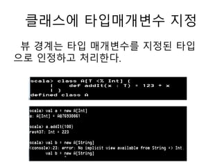 클래스에 타입매개변수 지정
뷰 경계는 타입 매개변수를 지정된 타입
으로 인정하고 처리한다.
 
