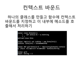 컨텍스트 바운드
하나의 클래스를 만들고 함수에 컨텍스트
바운드를 지정하고 이 내부에 메소드를 호
출해서 처리하기
 