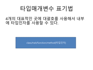 타입매개변수 표기법
4개의 대표적인 곳에 대괄호를 사용해서 내부
에 타입인자를 사용할 수 있다.
class/trait/function/method[타입인자]
 