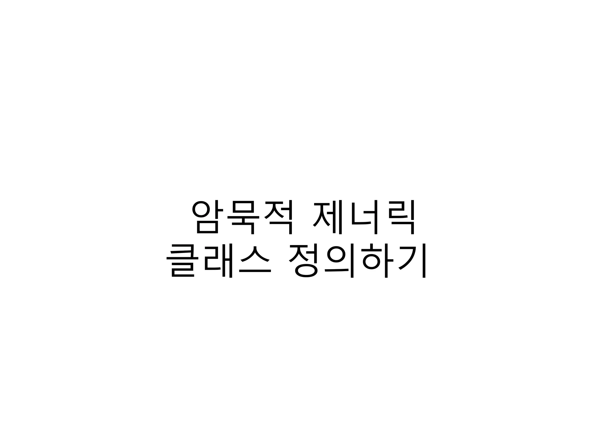 암묵적 제너릭
클래스 정의하기
 