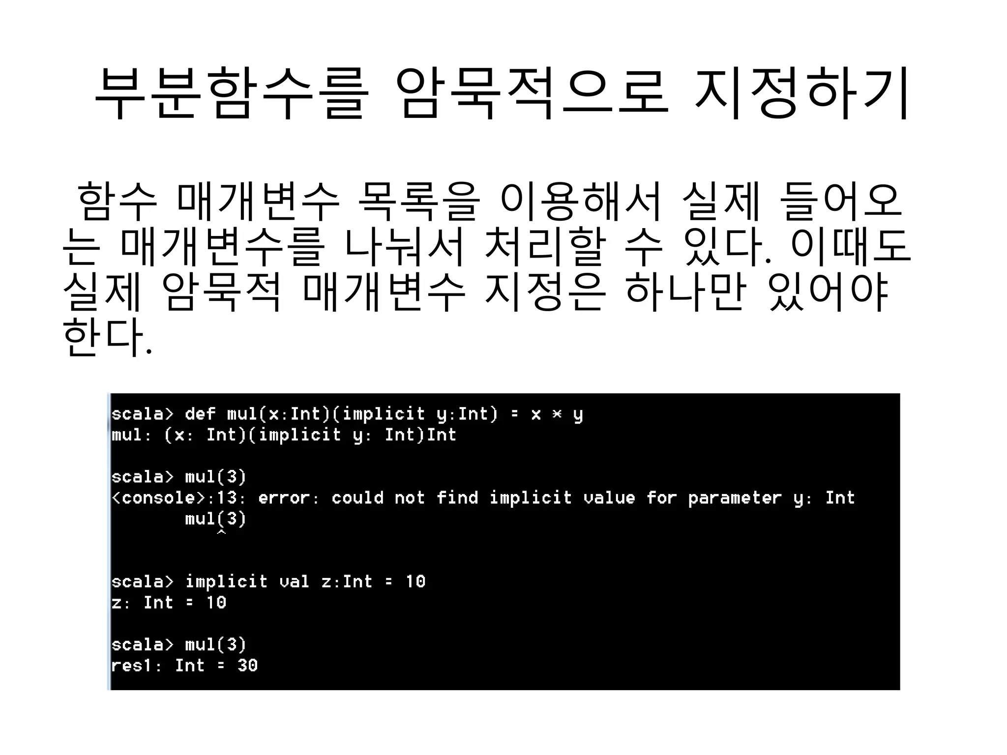 부분함수를 암묵적으로 지정하기
함수 매개변수 목록을 이용해서 실제 들어오
는 매개변수를 나눠서 처리할 수 있다. 이때도
실제 암묵적 매개변수 지정은 하나만 있어야
한다.
 