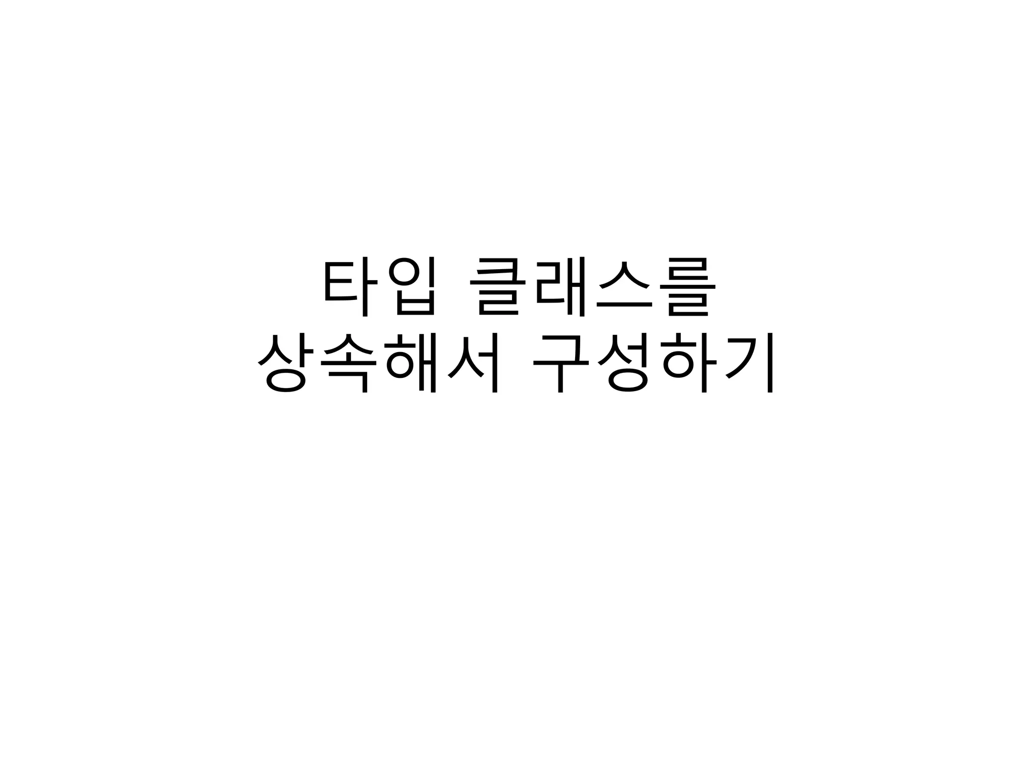 타입 클래스를
상속해서 구성하기
 