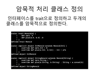 암묵적 처리 클래스 정의
인터페이스를 trait으로 정의하고 두개의
클래스를 암묵적으로 정의한다.
 