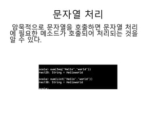 문자열 처리
암묵적으로 문자열을 호출하면 문자열 처리
에 필요한 메소드가 호출되어 처리되는 것을
알 수 있다.
 