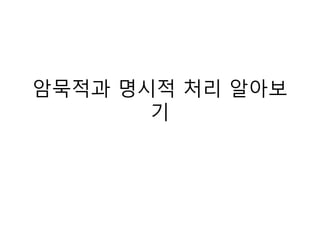 암묵적과 명시적 처리 알아보
기
 