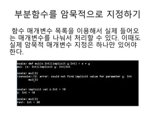 부분함수를 암묵적으로 지정하기
함수 매개변수 목록을 이용해서 실제 들어오
는 매개변수를 나눠서 처리할 수 있다. 이때도
실제 암묵적 매개변수 지정은 하나만 있어야
한다.
 