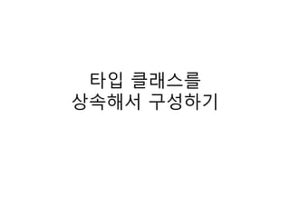 타입 클래스를
상속해서 구성하기
 