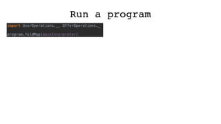 Run a program
import UserOperations._, OfferOperations._
program.foldMap(mainInterpreter)
 