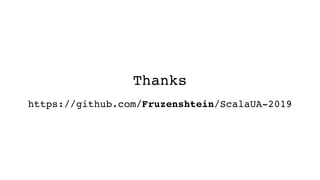 Thanks
https://github.com/Fruzenshtein/ScalaUA-2019
 