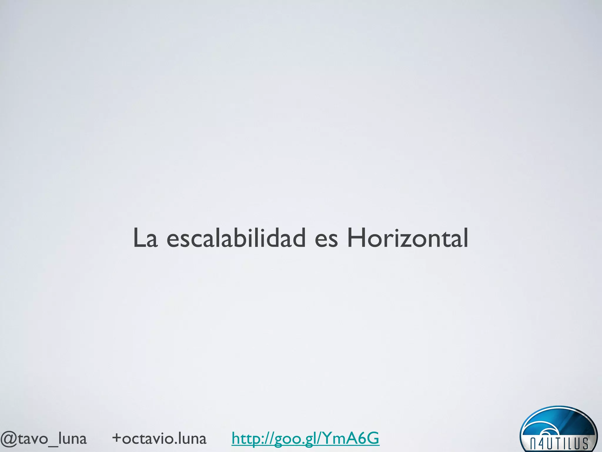 @tavo_luna +octavio.luna http://goo.gl/YmA6G
La escalabilidad es Horizontal
 