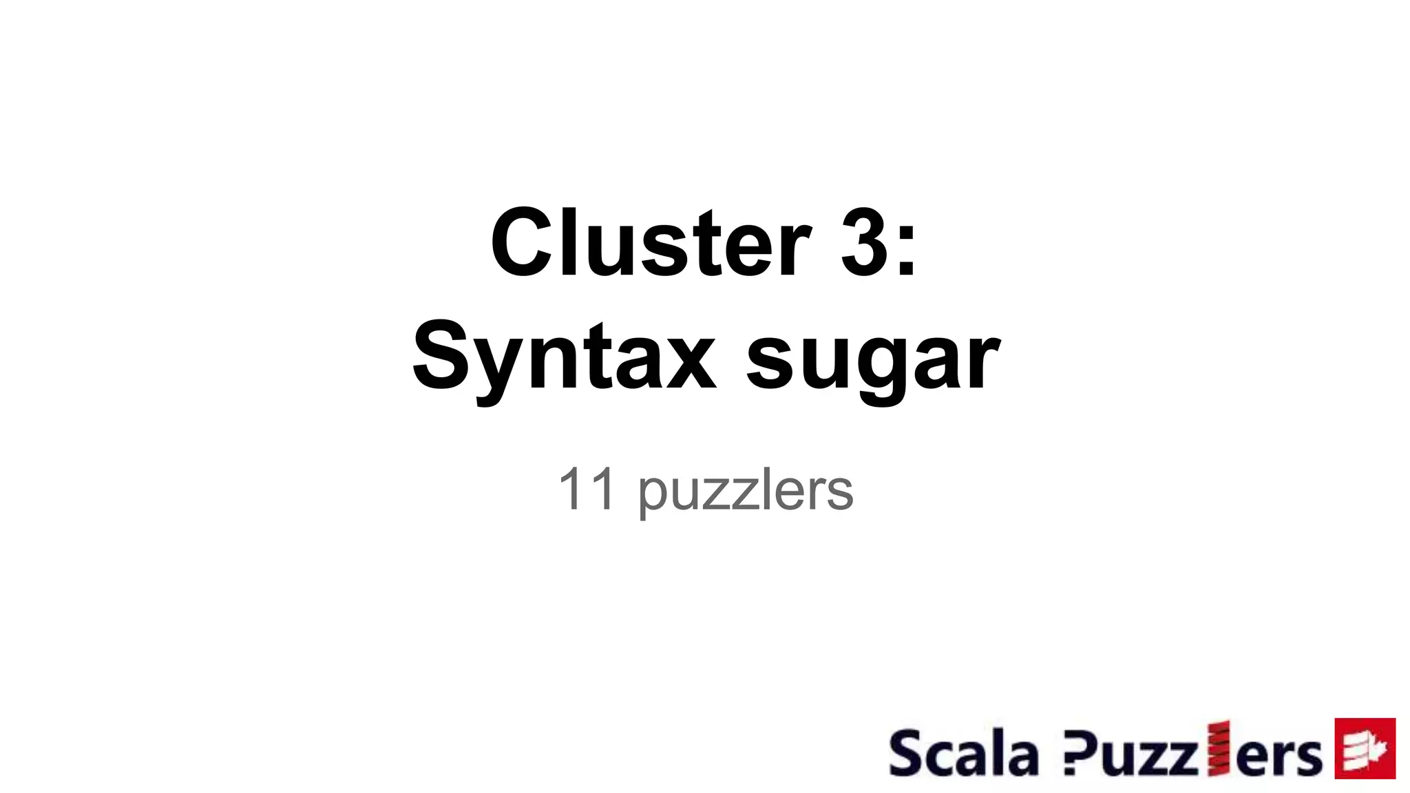 Cluster 3:
Syntax sugar
11 puzzlers
 