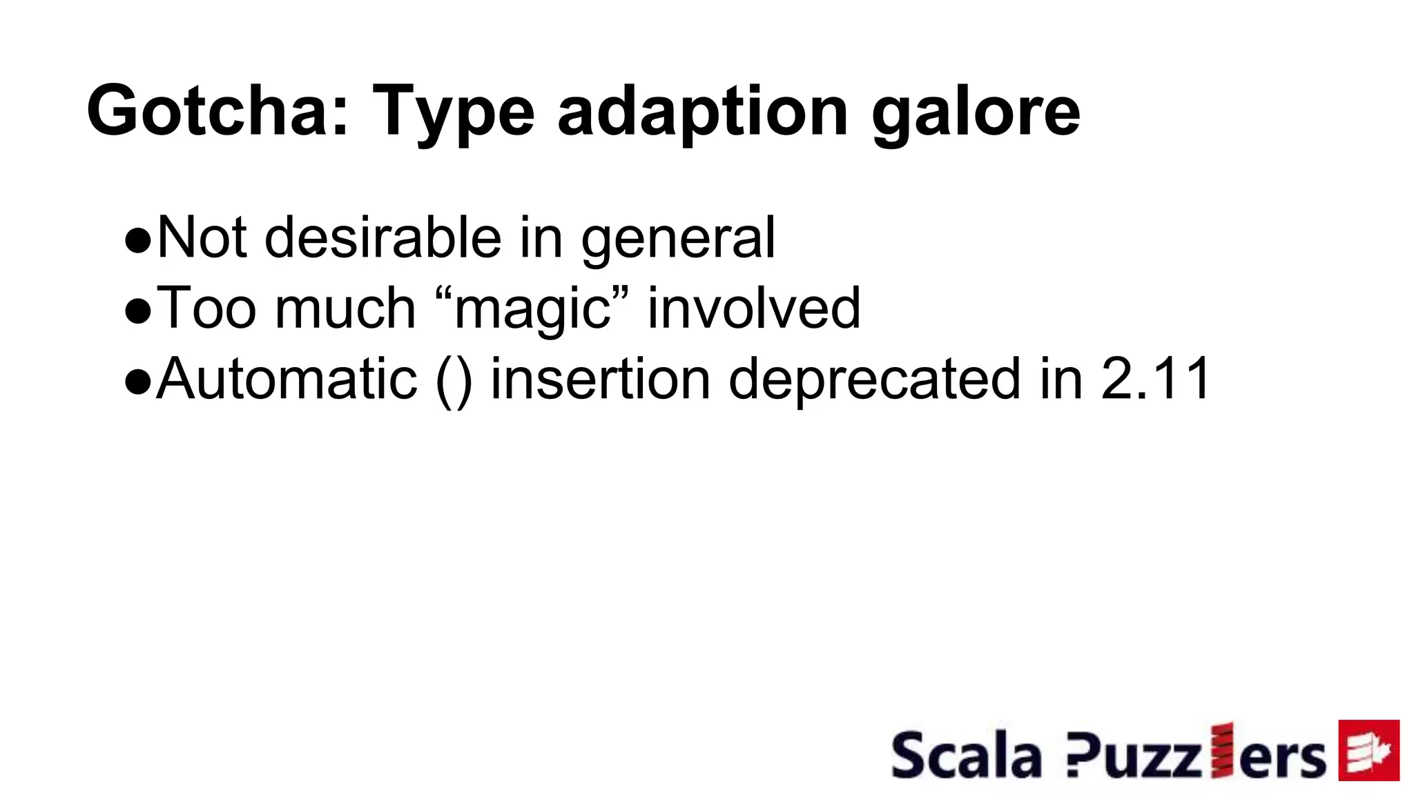 Gotcha: Type adaption galore
●Not desirable in general
●Too much “magic” involved
●Automatic () insertion deprecated in 2.11
 