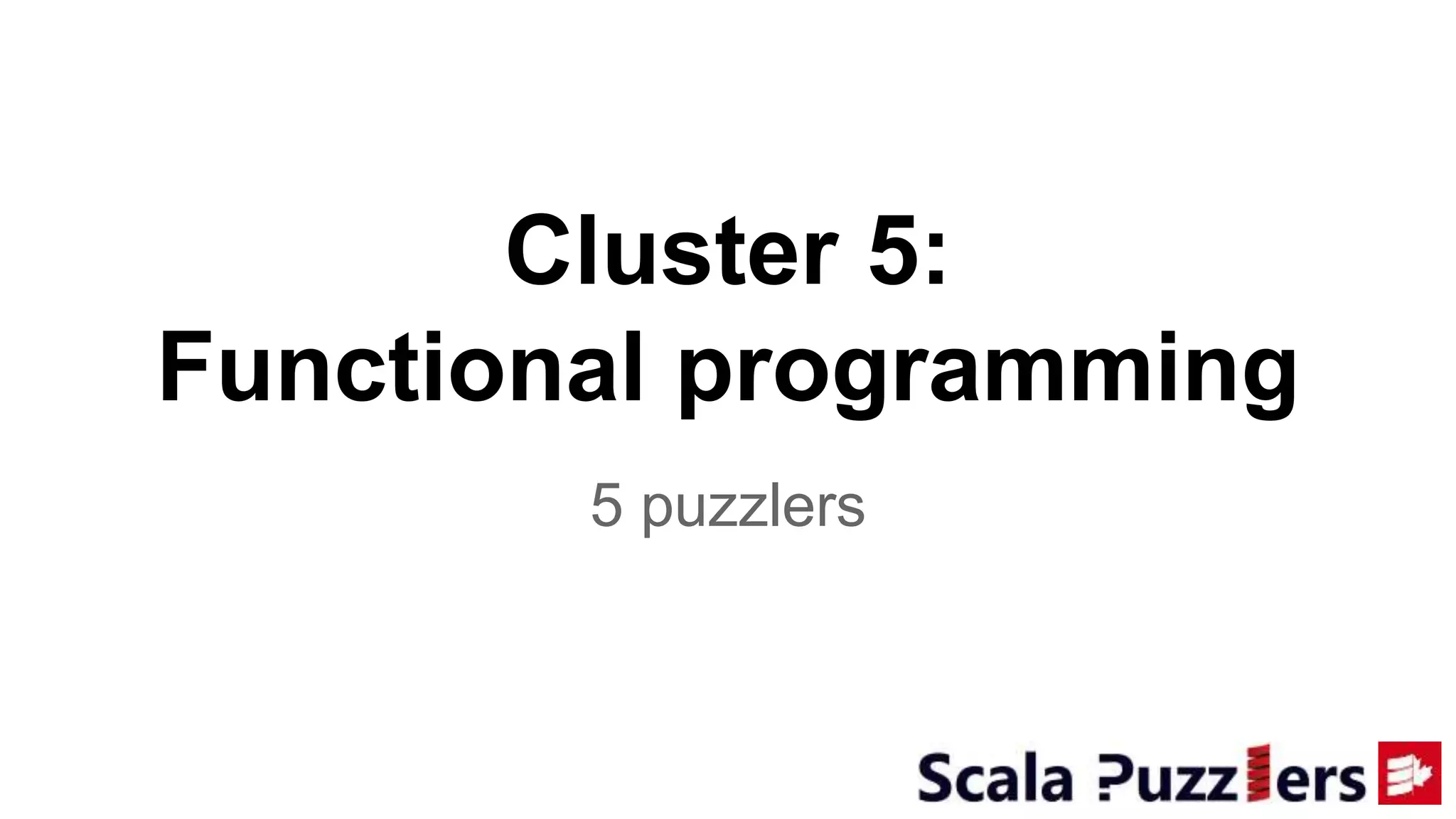Cluster 5:
Functional programming
5 puzzlers
 