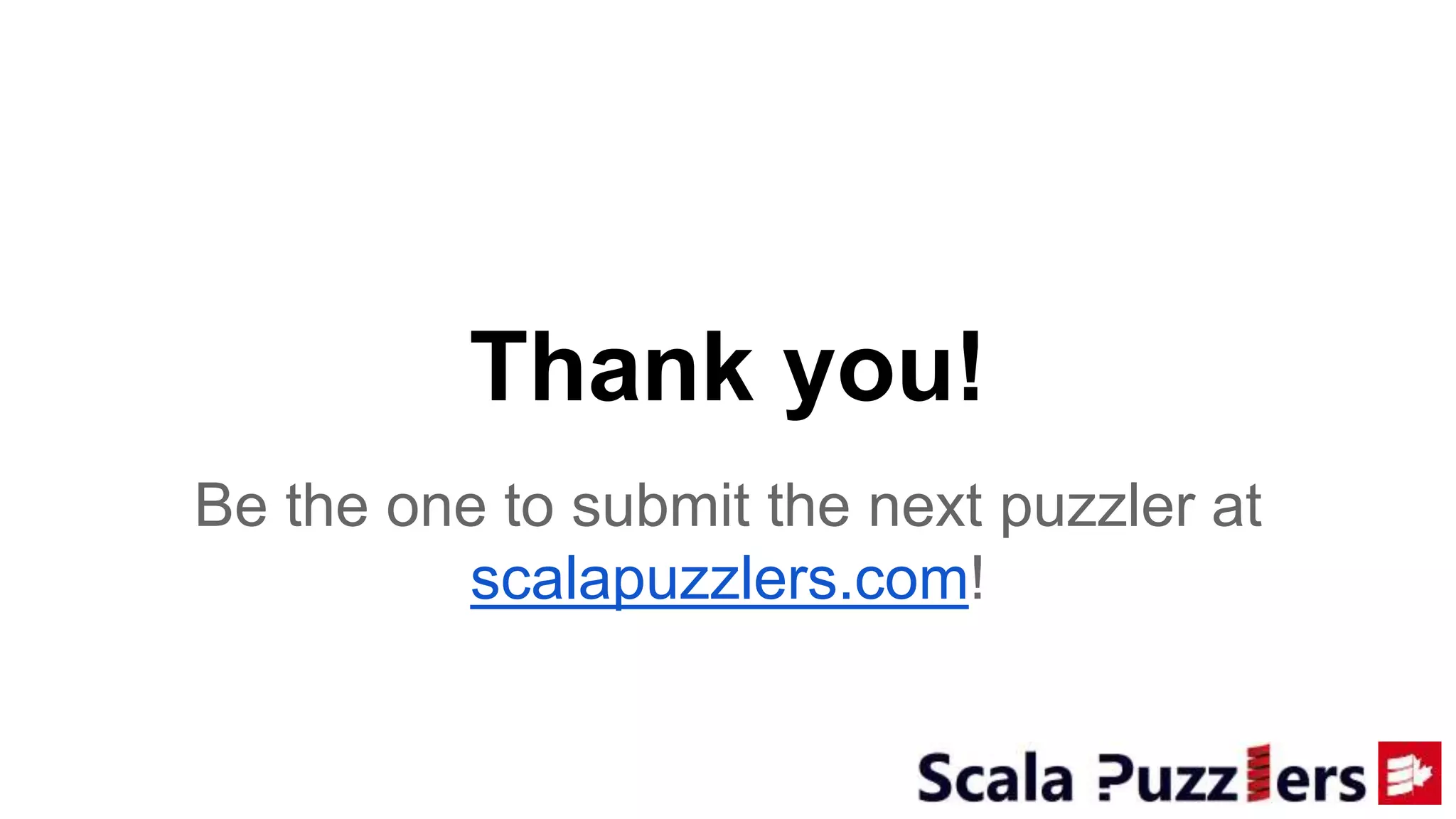 Thank you!
Be the one to submit the next puzzler at
scalapuzzlers.com!
 