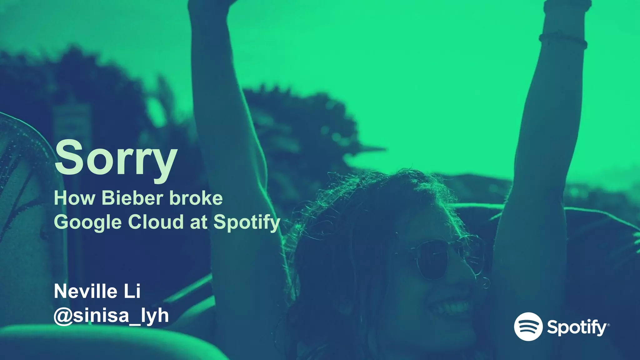 Sorry
How Bieber broke
Google Cloud at Spotify
Neville Li
@sinisa_lyh
 